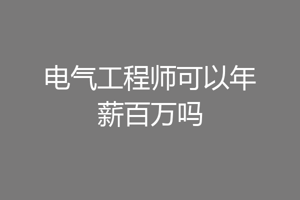 电气工程师可以年薪百万吗