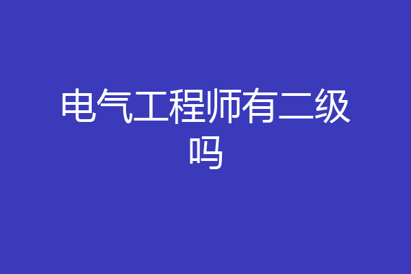 电气工程师有二级吗