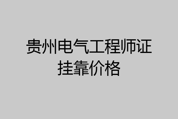 贵州电气工程师证挂靠价格