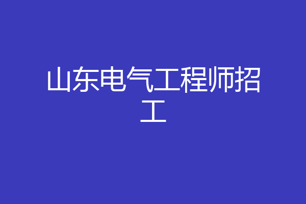 山东电气工程师招工
