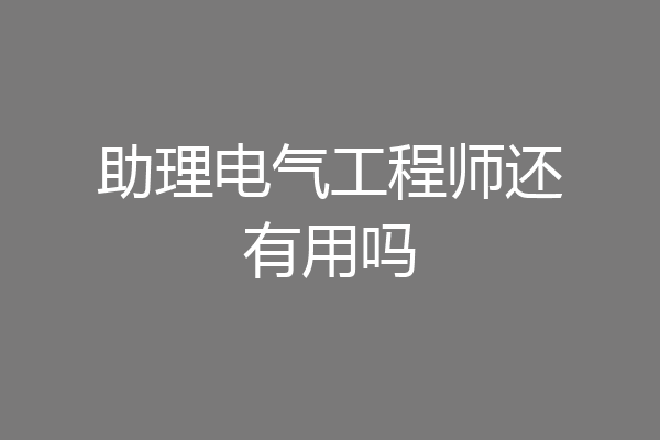 助理电气工程师还有用吗