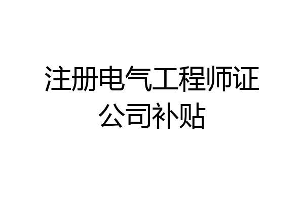 注册电气工程师证公司补贴