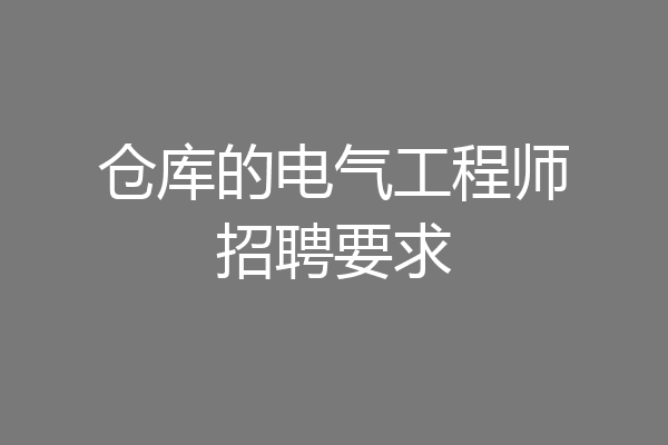 仓库的电气工程师招聘要求