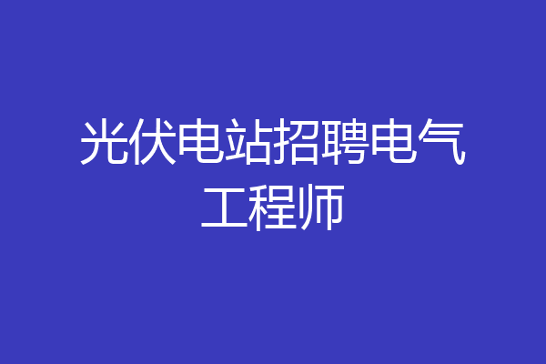 光伏电站招聘电气工程师
