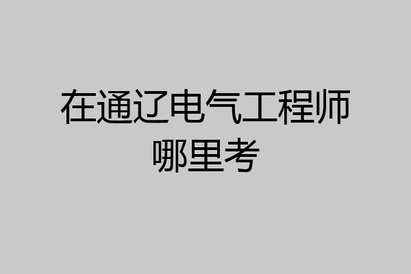 在通辽电气工程师哪里考