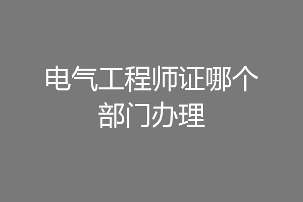 电气工程师证哪个部门办理