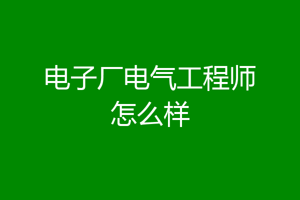 电子厂电气工程师怎么样