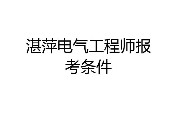 湛萍电气工程师报考条件