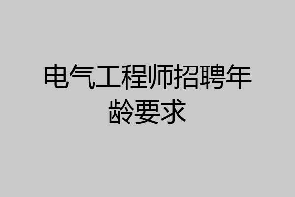 电气工程师招聘年龄要求
