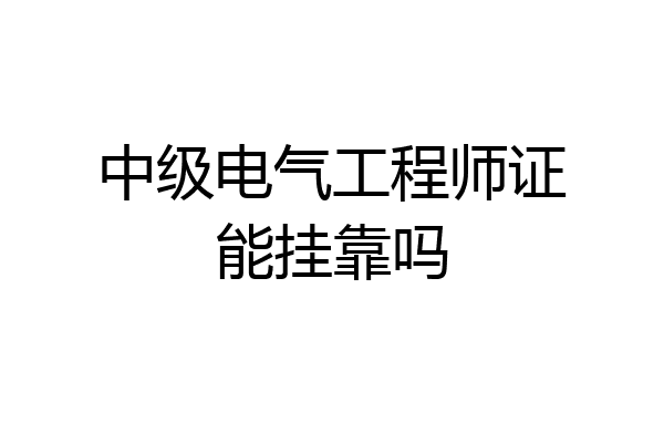 中级电气工程师证能挂靠吗