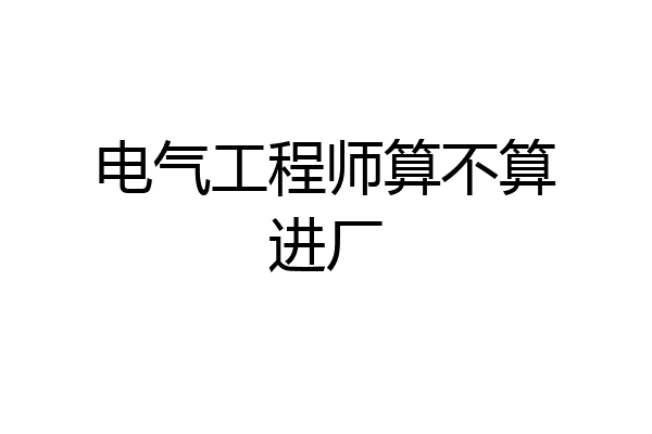 电气工程师算不算进厂