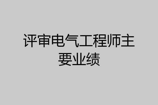 评审电气工程师主要业绩