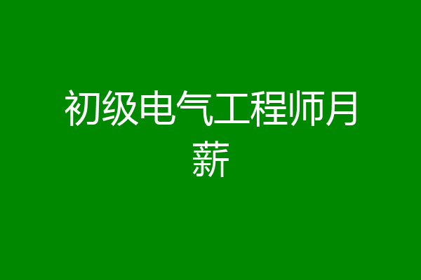 初级电气工程师月薪