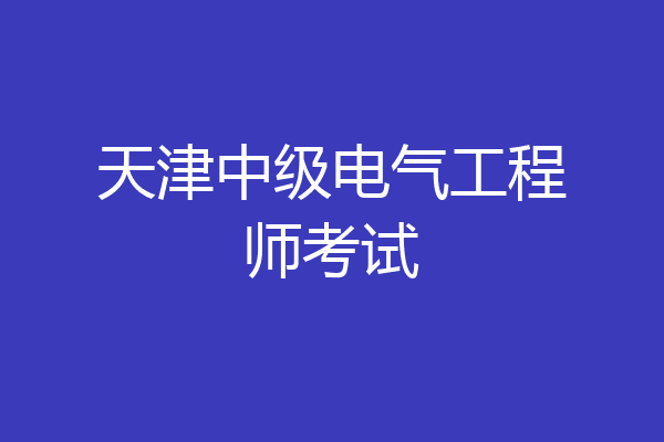 天津中级电气工程师考试