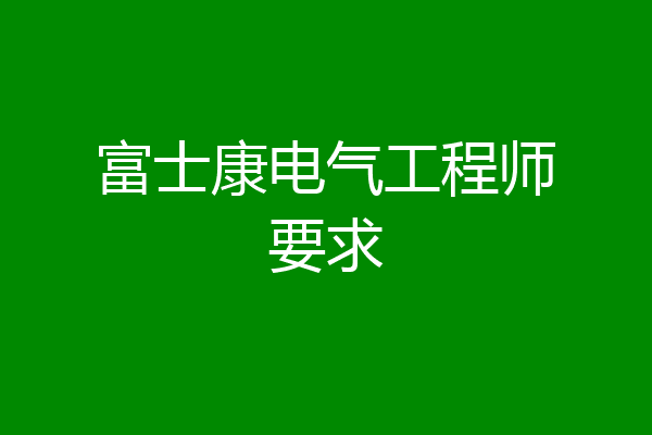 富士康电气工程师要求