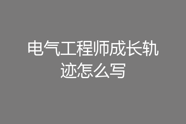 电气工程师成长轨迹怎么写