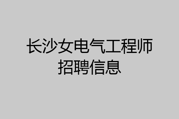 长沙女电气工程师招聘信息