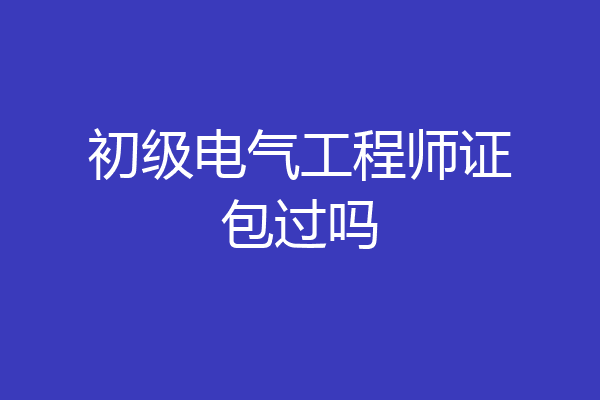 初级电气工程师证包过吗