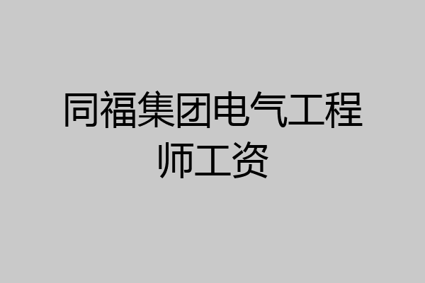 同福集团电气工程师工资