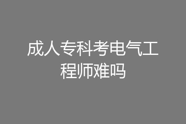 成人专科考电气工程师难吗