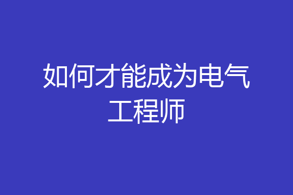 如何才能成为电气工程师