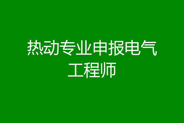 热动专业申报电气工程师