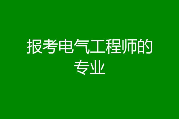 报考电气工程师的专业