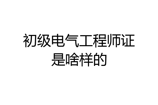 初级电气工程师证是啥样的