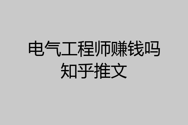 电气工程师赚钱吗知乎推文
