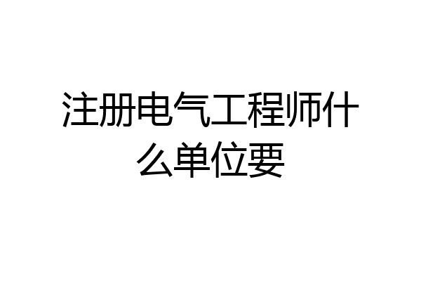 注册电气工程师什么单位要