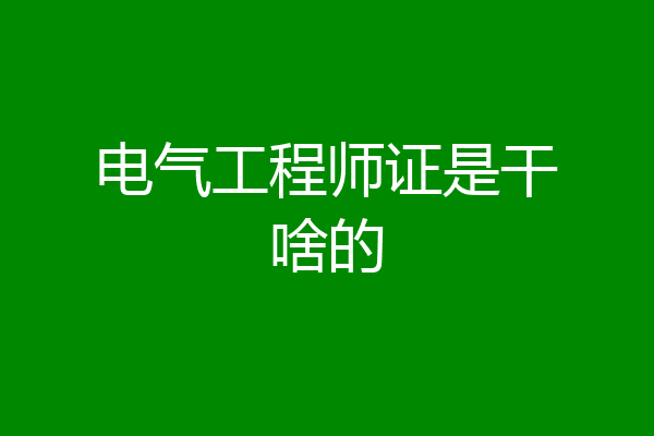 电气工程师证是干啥的