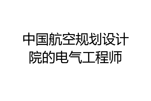 中国航空规划设计院的电气工程师