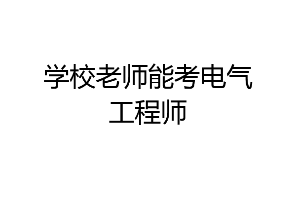学校老师能考电气工程师