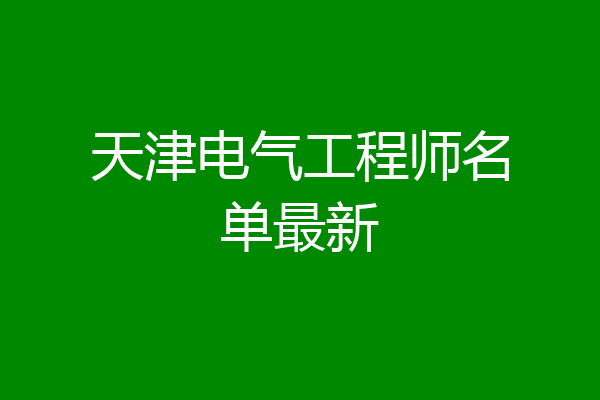 天津电气工程师名单最新