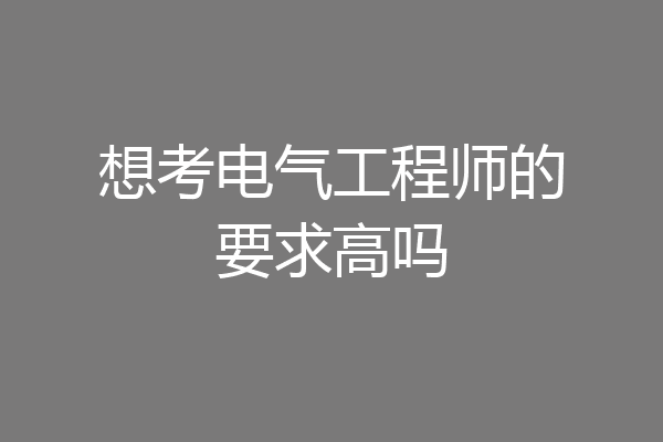 想考电气工程师的要求高吗