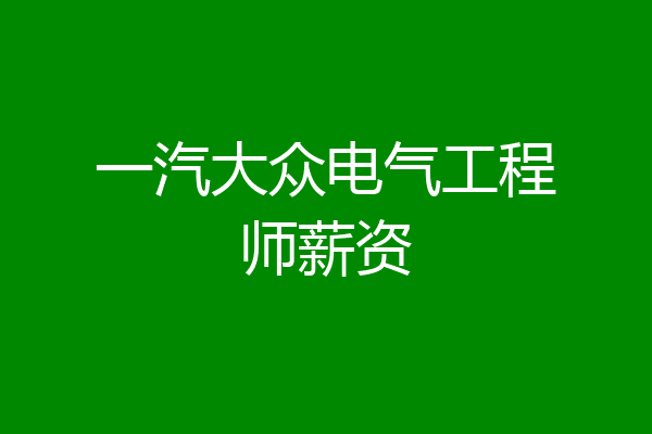 一汽大众电气工程师薪资