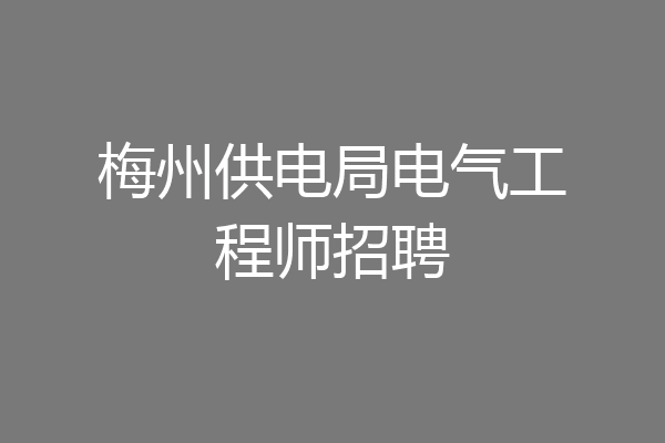 梅州供电局电气工程师招聘