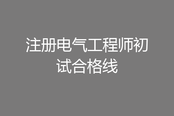 注册电气工程师初试合格线