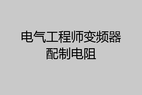 电气工程师变频器配制电阻