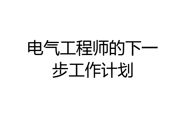 电气工程师的下一步工作计划