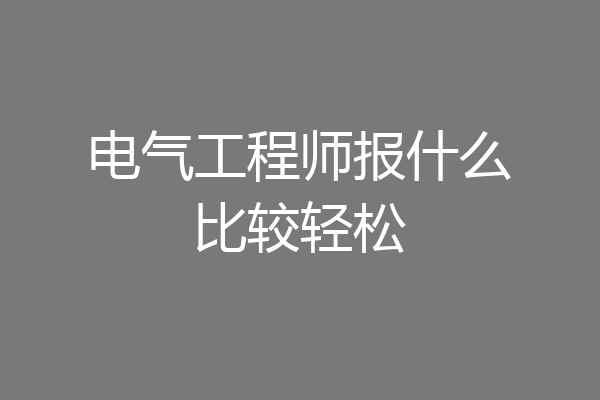 电气工程师报什么比较轻松