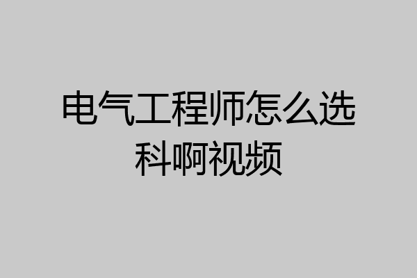 电气工程师怎么选科啊视频