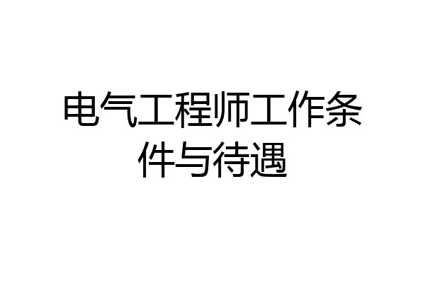 电气工程师工作条件与待遇