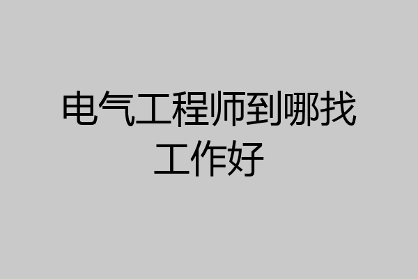 电气工程师到哪找工作好
