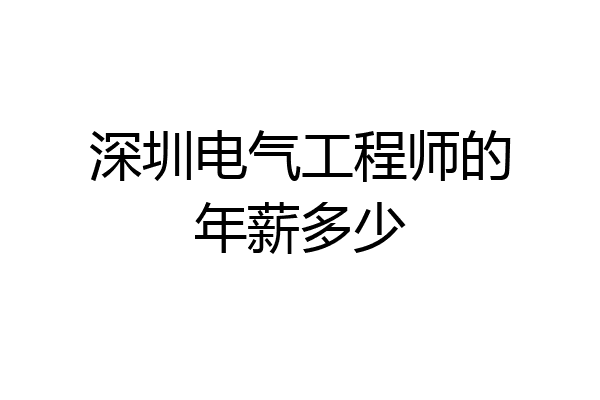 深圳电气工程师的年薪多少