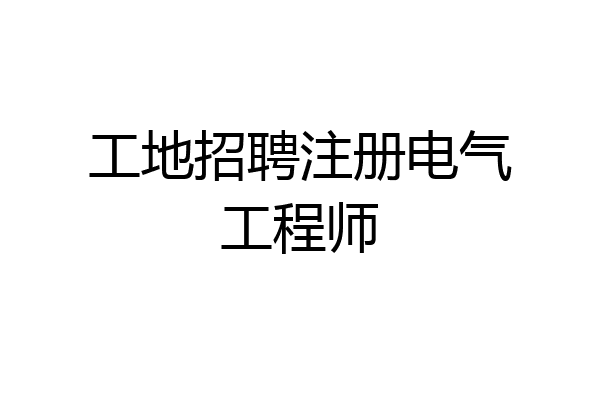 工地招聘注册电气工程师