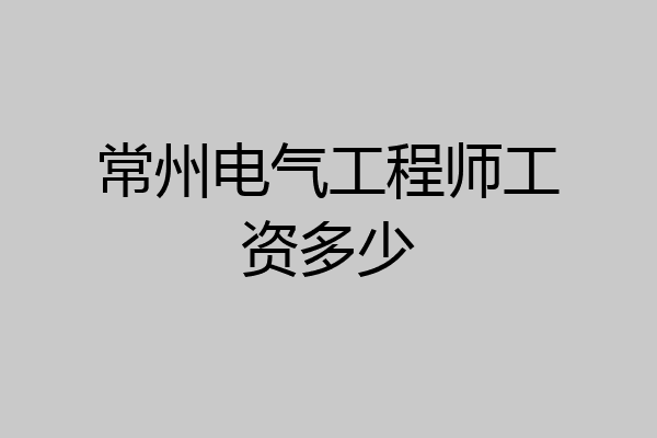 常州电气工程师工资多少