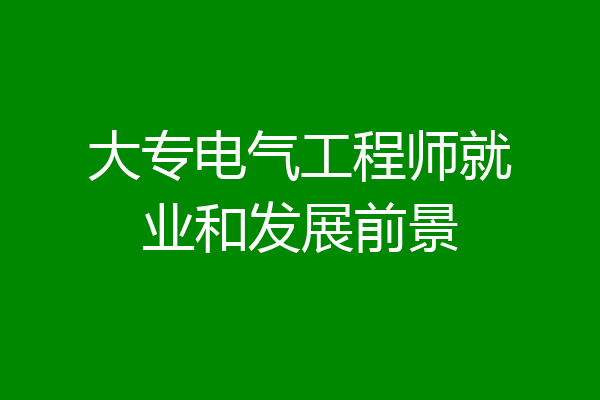 大专电气工程师就业和发展前景