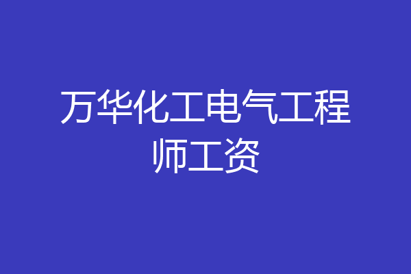 万华化工电气工程师工资
