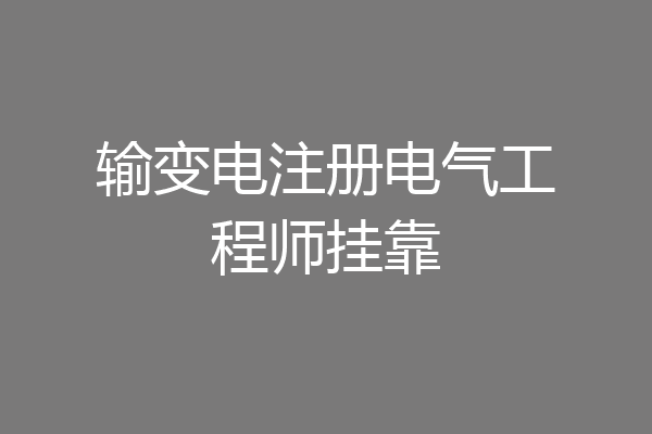输变电注册电气工程师挂靠